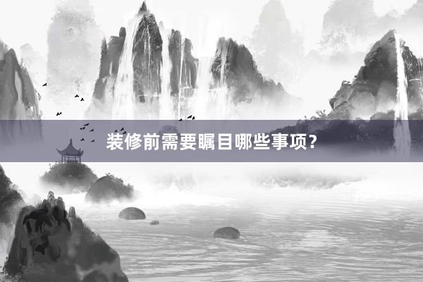 装修前需要瞩目哪些事项？