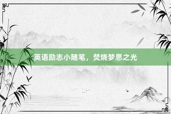 英语励志小随笔，焚烧梦思之光